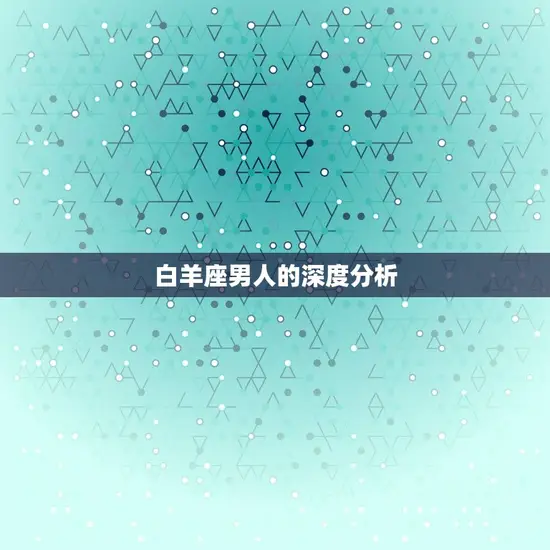 白羊座男人的详细分析(性格特点、爱情观与职场表现)