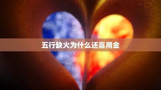 五行缺火为什么还喜用金(探究五行学说中的金属性)