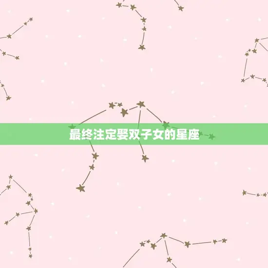 最终注定娶双子女的星座(星座大介绍)