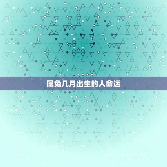 属兔几月出生的人命运(如何预测)