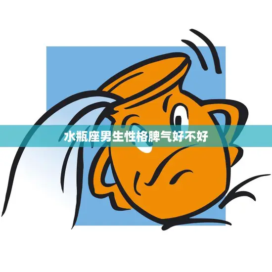 水瓶座男生性格脾气好不好(揭秘水瓶男的脾气控制能力)