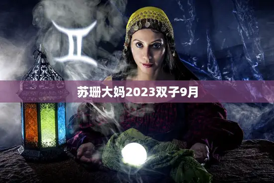 苏珊大妈2023双子9月(探索星座之谜双子座的性格特点解析)