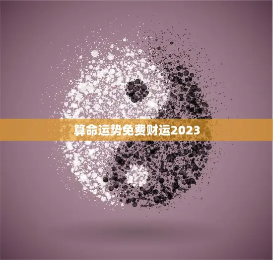 算命运势免费财运2023(揭秘2023年财运走势)