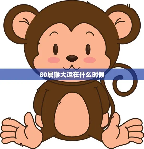 80属猴大运在什么时候(猴年大运何时到)