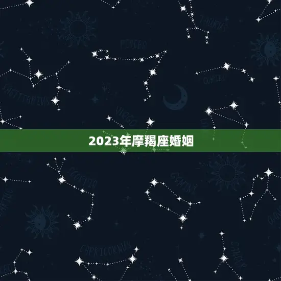 2023年摩羯座婚姻(星象预测与婚姻建议)