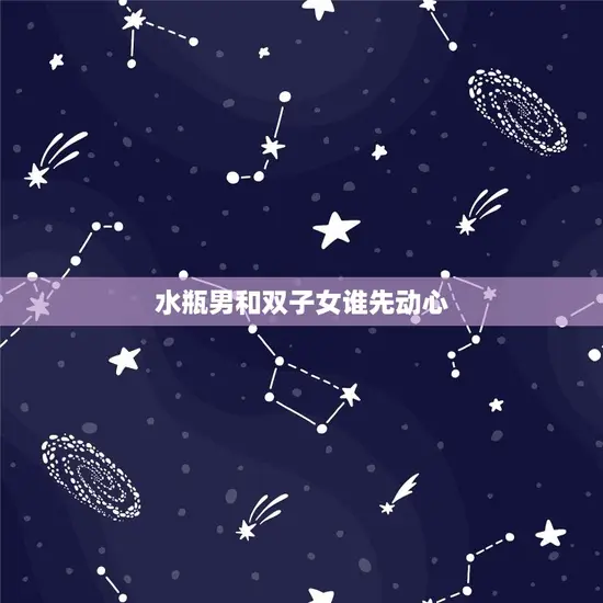 水瓶男和双子女谁先动心(星座配对大介绍)