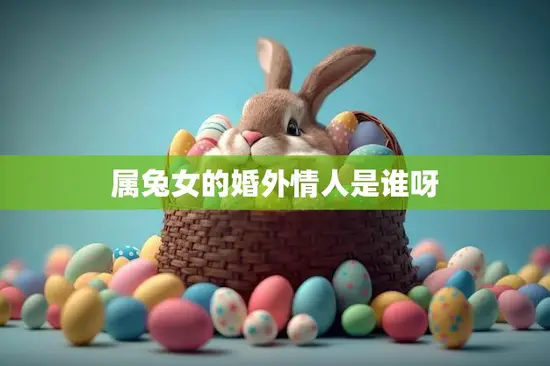 属兔女的婚外情人是谁呀(揭秘她的秘密恋情)