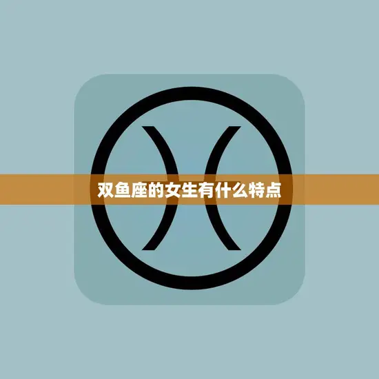 双鱼座的女生有什么特点(探秘浪漫、善良的双鱼女)