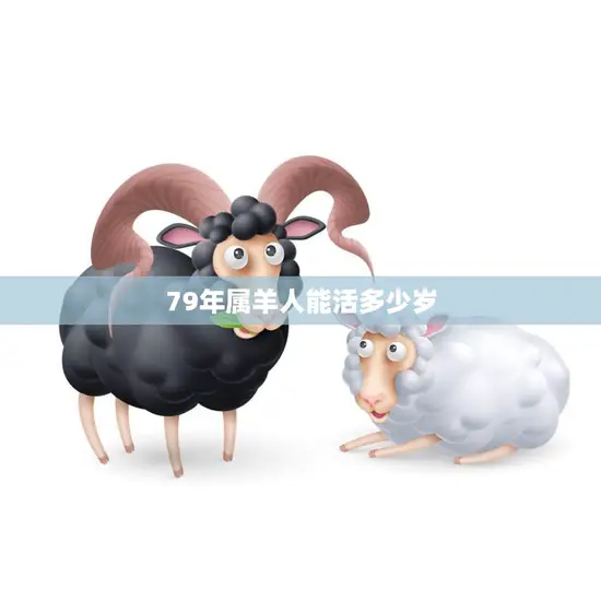 79年属羊人能活多少岁(如何预测寿命)
