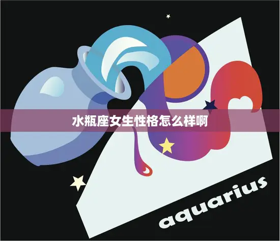水瓶座女生性格怎么样啊(解析水瓶女的性格特点)