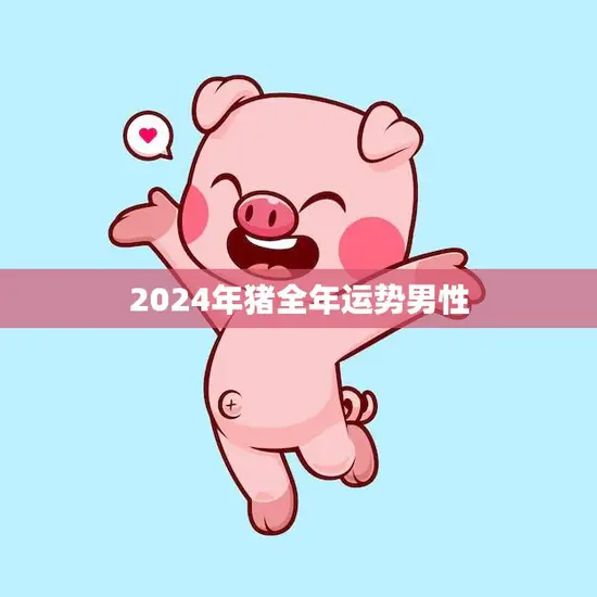 2024年猪全年运势男性(财富旺盛事业蒸蒸日上)