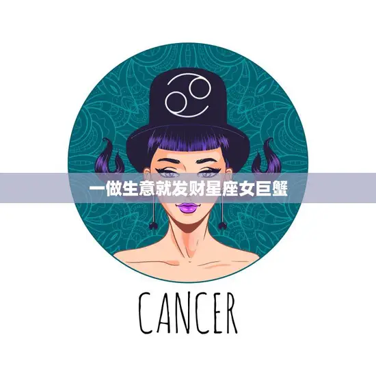 一做生意就发财星座女巨蟹(如何在商场中脱颖而出)