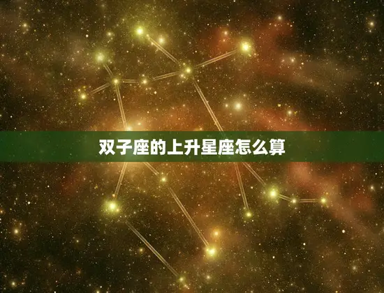 双子座的上升星座怎么算(如何确定你的升星座)