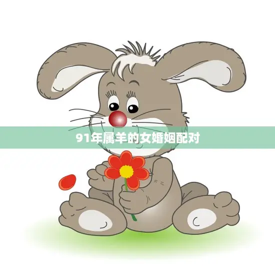 91年属羊的女婚姻配对(如何选择最佳伴侣)