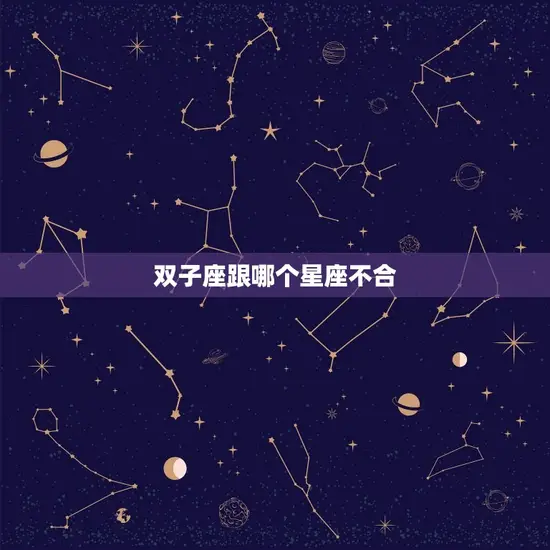 双子座跟哪个星座不合(星座大介绍)