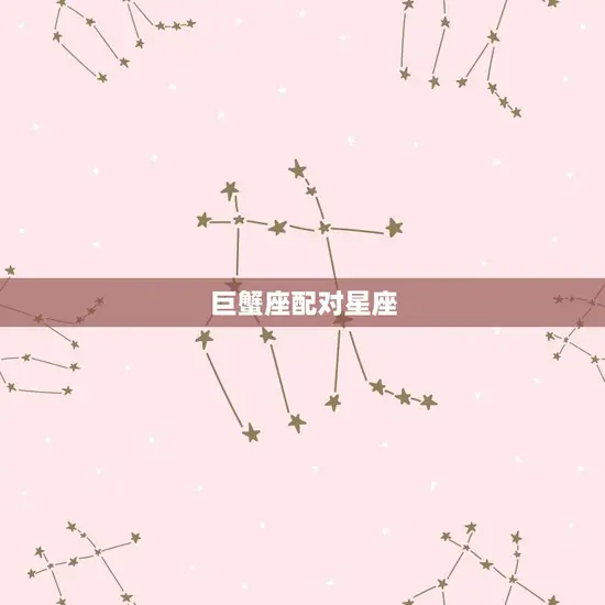 巨蟹的匹配星座是什么(星座配对大介绍)