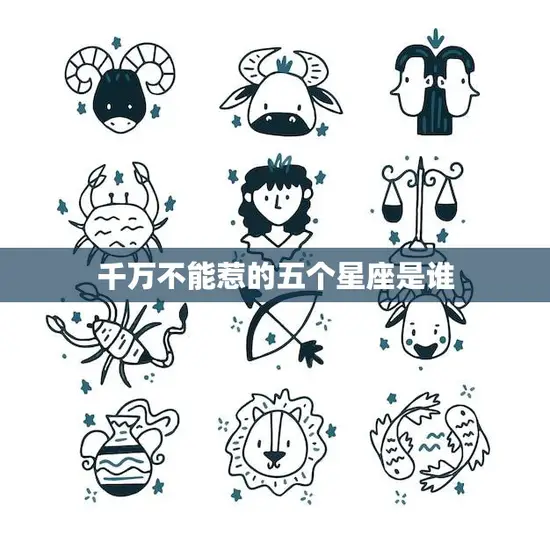 千万不能惹的五个星座是谁(星座大揭秘)