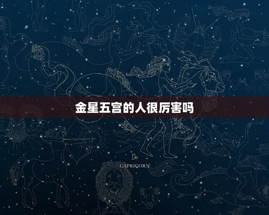 金星五宫的人很厉害吗(探秘星座学中的神秘力量)