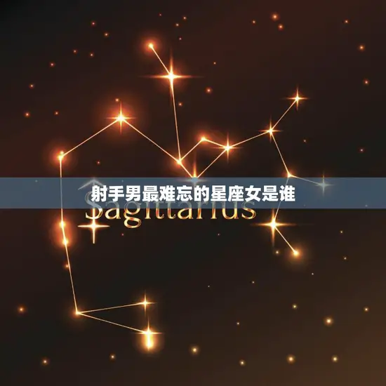 射手男最难忘的星座女是谁(探秘她是谁)