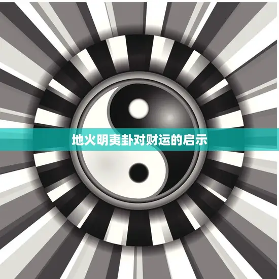 地火明夷卦对财运的启示(财运如火需谨慎前行)