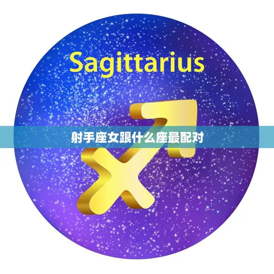 射手座女跟什么座最配对(星座大揭秘最佳配对对象是TA)