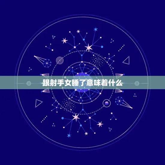 跟射手女睡了意味什么(介绍射手女性格特点)