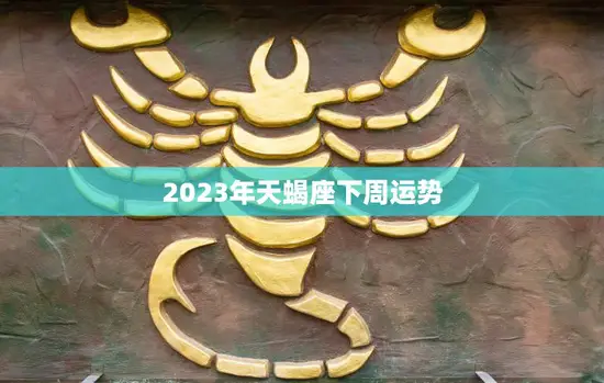 2023年天蝎座下周运势(财运亨通事业顺利)