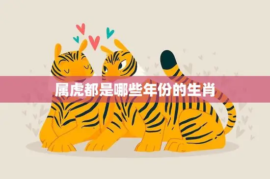 属虎都是哪些年份的生肖(解析属虎的人有哪些特点)