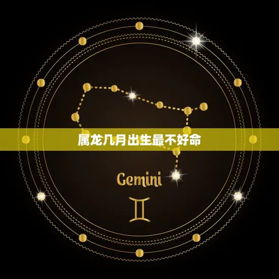 属龙几月出生最不好命(介绍龙年哪个月份最不吉利)