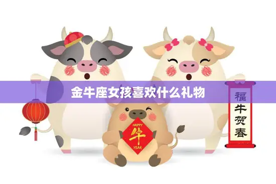 金牛座女孩喜欢什么礼物(最佳选择)