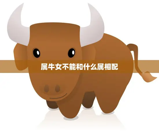 属牛女不能和什么属相配(配对禁忌大揭秘)