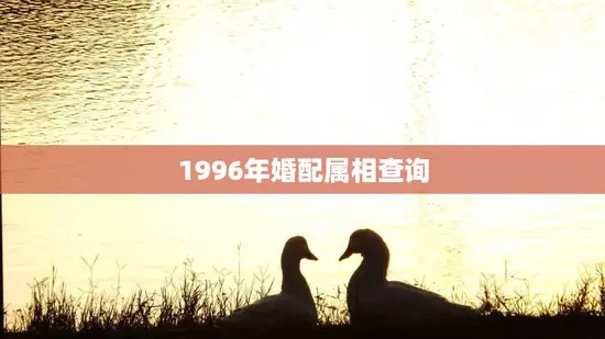 1996年婚配属相查询(你和TA的缘分有多深)