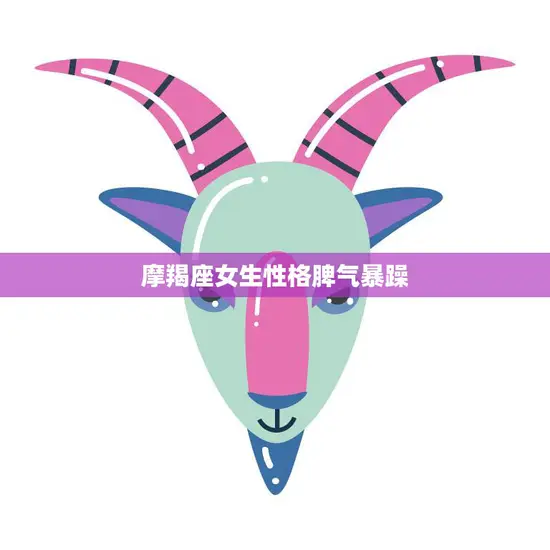 摩羯座女生性格脾气暴躁(如何应对)
