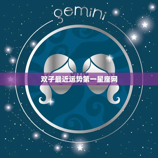 双子最近运势第一星座网(好运连连财源滚滚)