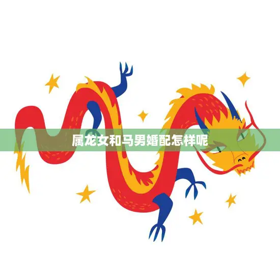 属龙女和马男婚配怎样呢(如何解决性格差异)