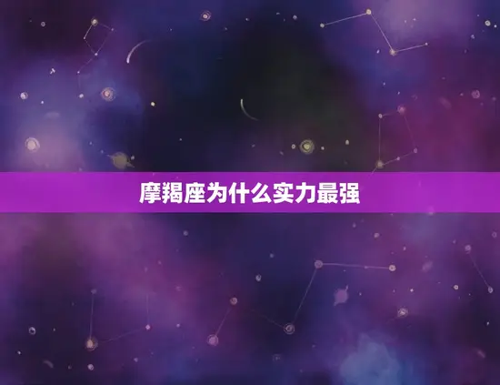 摩羯座为什么实力最强(星座专家介绍摩羯座的优势)
