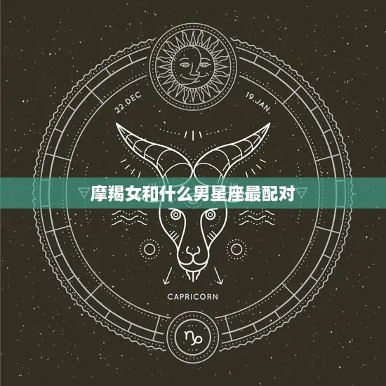 摩羯女和什么男星座最配对(星座大揭秘)