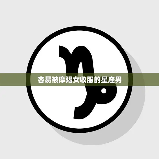 容易被摩羯女收服的星座男(揭秘哪些星座男最容易被摩羯女征服)