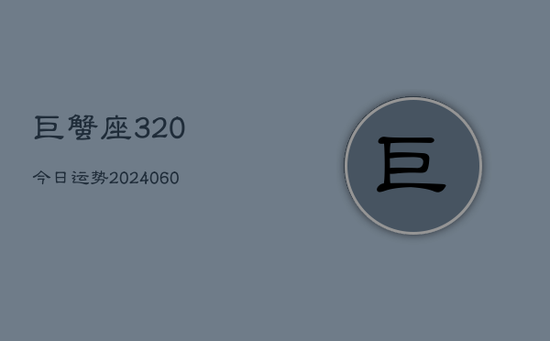 巨蟹座320今日运势(20240603)