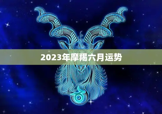 2023年摩羯六月运势(事业顺风顺水财运亨通)