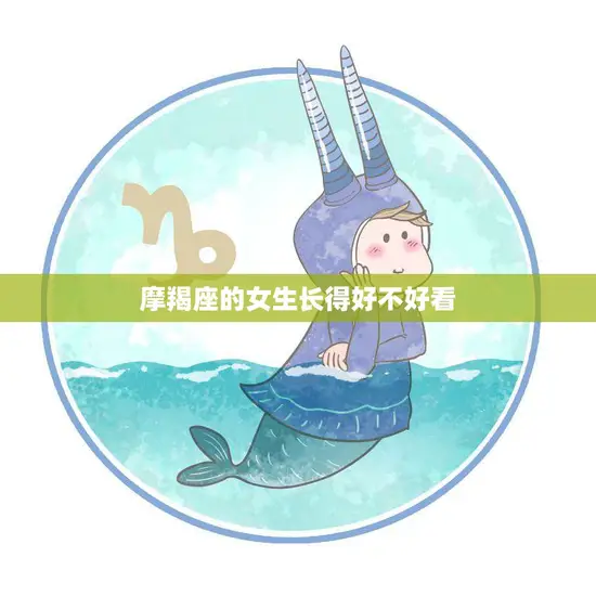 摩羯座的女生长得好不好看(探究外表与星座的关系)