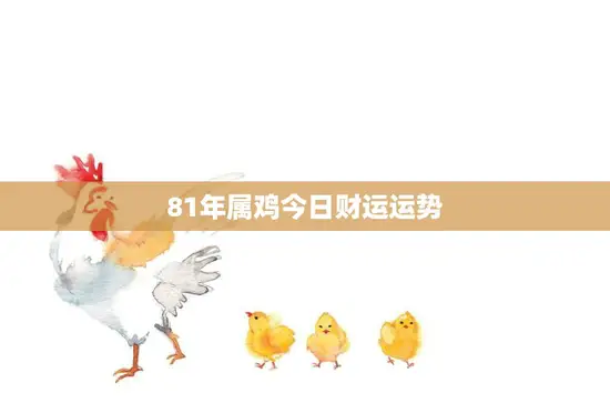 81年属鸡今日财运运势(财运亨通财源滚滚来)