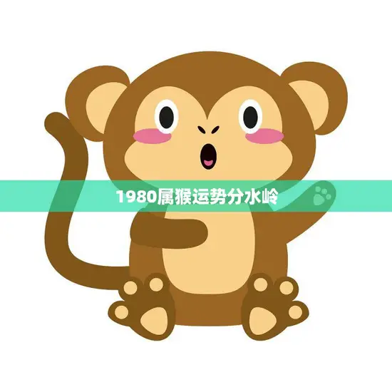 1980属猴运势分水岭(猴年转运事业爱情双丰收)