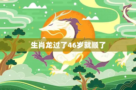 生肖龙过了46岁就顺了(如何在人生的转折点上迎来好运)