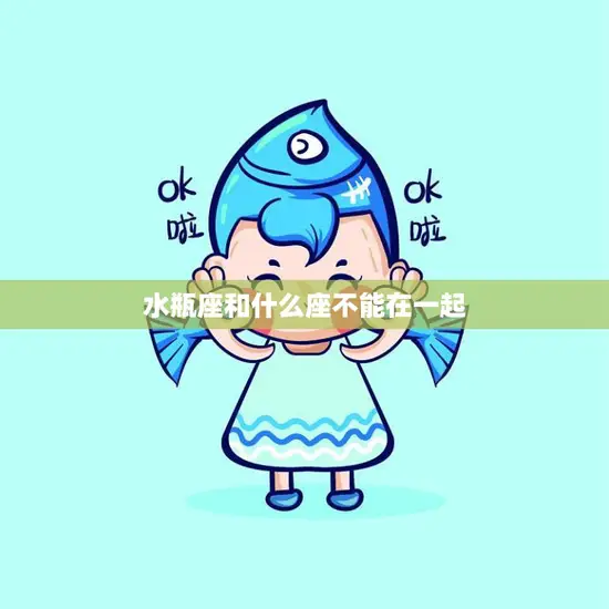 水瓶座和什么座不能在一起(星座配对大揭秘)