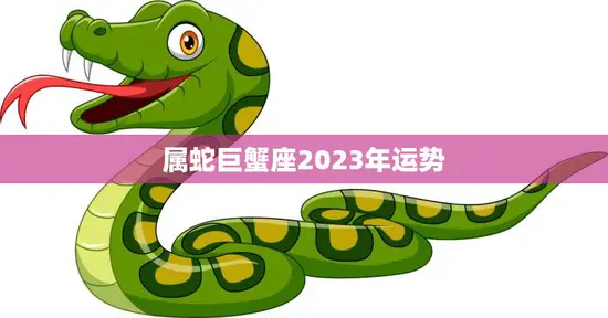 属蛇巨蟹座2023年运势(未来三年财运亨通)