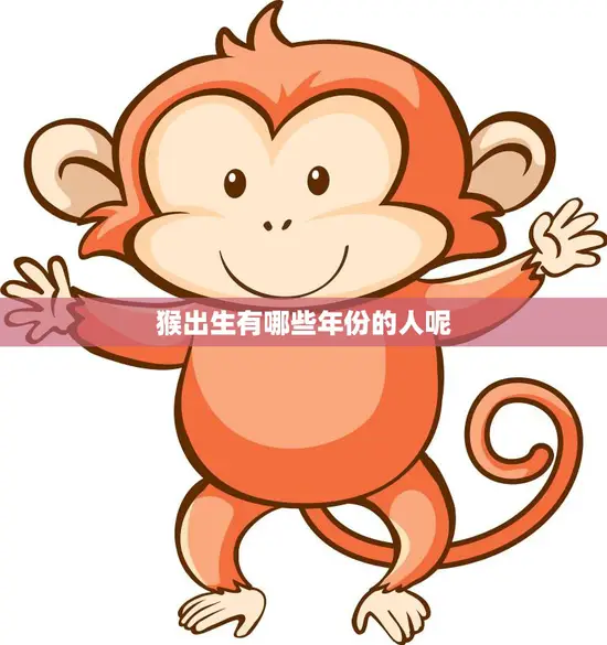 猴出生有哪些年份的人呢(解析猴年生肖)