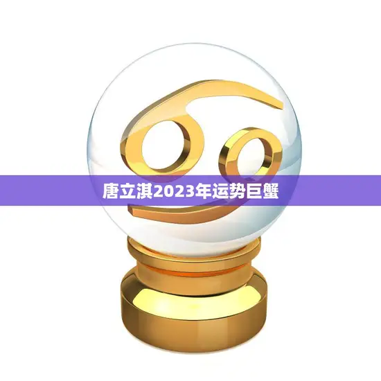 唐立淇2023年运势巨蟹(幸运星座财富大增)
