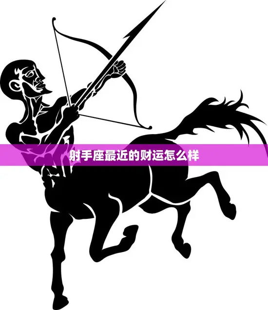 射手座最近的财运怎么样(财富大爆发财源滚滚来)