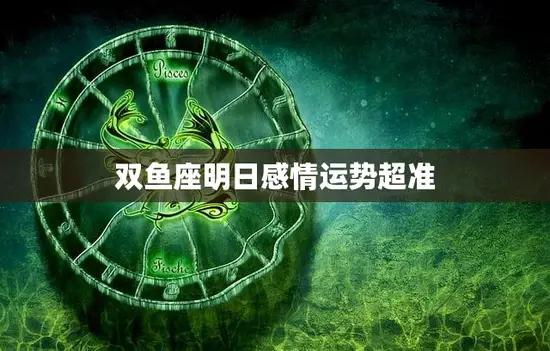 双鱼座明日感情运势超准(爱情好运即将降临)